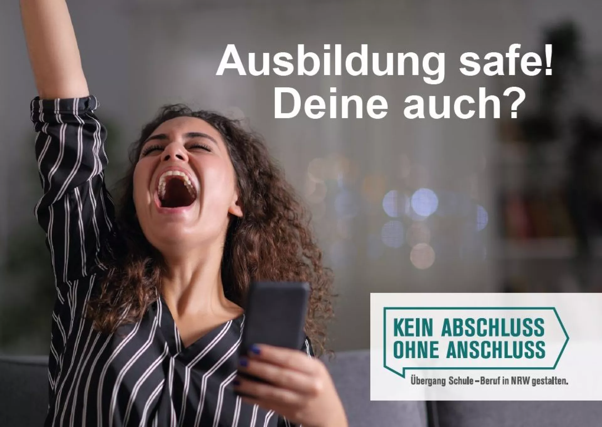 Auf dem Bild ist eine junge Schülerin zu sehen, die ihr Handy in der Hand hält und jubelt. Darauf zu lesen ist: Ausbildung safe! Deine auch? Kein Abschluss ohne Anschluss. Übergang Schule - Beruf in NRW gestalten.